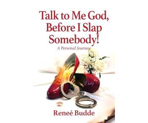 Talk to Me God, Before I Slap Somebody!: A Personal Journey