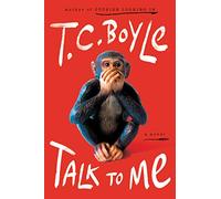 Talk to Me: T.C. Boyle's Hilarious and Moving Novel About a Chimpanzee, Animal Communication, and Talking to Animals