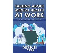Talking About Mental Health At Work: Gain Confidence Around These Critical Conversations