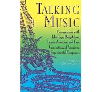 Talking Music: Conversations With John Cage, Philip Glass, Laurie Anderson, And 5 Generations Of American Experimental Composers