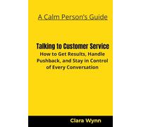 Talking to Customer Service: How to Get Results, Handle Pushback, and Stay in Control of Every Conversation