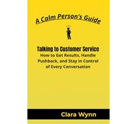 Talking to Customer Service: How to Get Results, Handle Pushback, and Stay in Control of Every Conversation