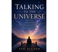 Talking To the Universe: A New Language of Appreciation, Awareness And Participation in The Conversation With God And Life
