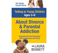 Talking to Young Children Ages 3-8 About Divorce and Parental Addiction: Answering the Hard Questions With Compassion and Clarity