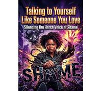Talking to Yourself Like Someone You Love: Silencing the Harsh Voice of Shame