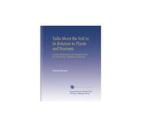 Talks About the Soil in its Relation to Plants and Business.: A Book of Observations and Experiments for the Use of Schools, Students, and Farmers.