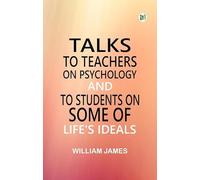 Talks To Teachers On Psychology; And To Students On Some Of Life's Ideals