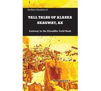Tall Tales of Alaska Skagway AK: Gateway to the Klondike Gold Rush