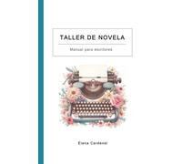 Taller de novela: Curso de escritura de novelas para escritores. Escribe tu novela paso a paso