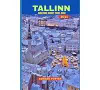 TALLINN CHRISTMAS MARKET TRAVEL GUIDE 2025: A Magical Winter Journey Through Medieval Streets, Festive Lights, and Timeless Traditions