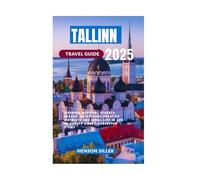 TALLINN TRAVEL GUIDE 2025: Discover Medieval Streets Seaside Adventures Creative Districts and Local Life in One of Europe’s Best-Preserved Cities