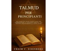 Talmud Per Principianti: Una semplice guida passo passo per comprendere la saggezza ebraica, gli antichi insegnamenti e i testi sacri