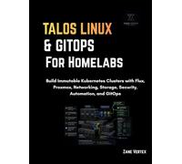 Talos Linux and GitOps for Homelabs: Build Immutable Kubernetes Clusters with Flux, Proxmox, Networking, Storage, Security, Automation, and GitOps