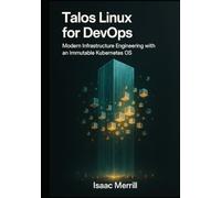 Talos Linux for DevOps: Modern Infrastructure Engineering with an Immutable Kubernetes OS