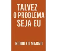 Talvez o Problema Seja Eu: Um guia de autoanálise para transformar todas as áreas da sua vida
