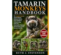 TAMARIN MONKEYS HANDBOOK: The Complete Guide to Tamarin Behavior, Rainforest Habitats, Social Intelligence, Feeding Ecology, Family Life, Conservation ... and the Secrets of Their Survival in the Wild
