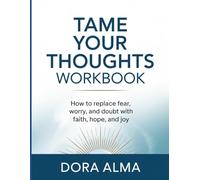 TAME YOUR THOUGHTS WORKBOOK: "How to Replace Fear, Worry, and Doubt with Faith, Hope, and Joy"