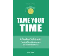 Tame Your Time: A Student's Guide to Practical Time Management and Sustainable Focus