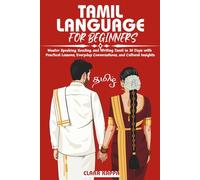 TAMIL LANGUAGE FOR BEGINNERS: Master Speaking, Reading, and Writing Tamil in 30 Days with Practical Lessons, Everyday Conversations, and Cultural Insights