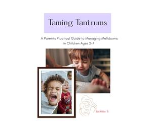 Taming Tantrums: A Parent's Practical Guide to Managing Meltdowns in Children Ages 2-7