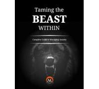 Taming The Beast Within: A Complete Guide To Managing Anxiety