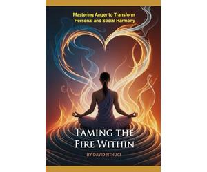 Taming the Fire Within: Mastering Anger to Transform Personal and Social Harmony