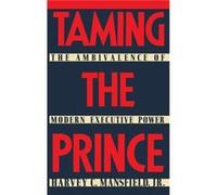 Taming the Prince The Ambivalence of Modern Executive Power by Harvey Claflin Mansfield Harvey C. Mansfield (Auteur)