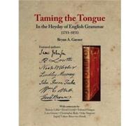 Taming the Tongue in the Heyday of English Grammar 17111851 by Bryan A. Garner Bryan A. Garner (Auteur)