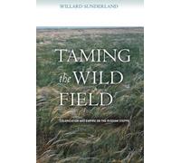 Taming the Wild Field: Colonization And Empire on the Russian Steppe