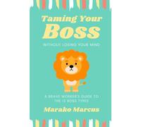 Taming Your Boss Without Losing Your Mind: A Brave Worker's Guide to the 12 Boss Types