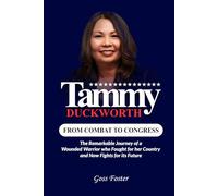 Tammy Duckworth: From Combat to Congress - The Remarkable Journey of a Wounded Warrior Who Fought for Her Country and Now Fights for Its Future