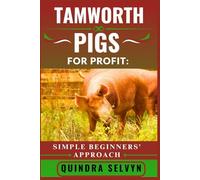 TAMWORTH PIGS FARMING FOR PROFIT: SIMPLE BEGINNERS’ APPROACH: A Step-by-Step Guide to Raising Tamworth Pigs for Meat, Breeding, and Sustainable Income