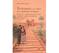 Tananarive, la ville aux marches d'argile D’après les mémoires de Jean Carloz, contrôleur adjoint des douanes de Madagascar (1924-1927) - Marie-Hélène Bayle - L'harmattan - broché - Roman
