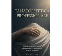 TANATOESTETICA PROFESSIONALE: Manuale operativo per la cura, la preparazione e la presentazione dignitosa del defunto