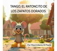 TANGO, EL RATONCITO DE LOS ZAPATOS DORADOS: Una historia mágica sobre la amistad y la alegría de dar.