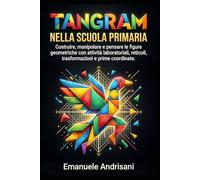 TANGRAM NELLA SCUOLA PRIMARIA: Costruire, manipolare e pensare le figure geometriche con attività laboratoriali, reticoli, trasformazioni e prime coordinate