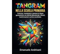 TANGRAM NELLA SCUOLA PRIMARIA: Costruire, manipolare e pensare le figure geometriche con attività laboratoriali, reticoli, trasformazioni e prime coordinate