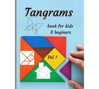 Tangrams Book For Kids & Beginers Vol 1: An Ancient Chinese Geometric Puzzle With Which You Can Arrange Silhouettes Of People And Animals, Objects, Figures And Much More.