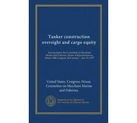 Tanker construction oversight and cargo equity: hearing before the Committee on Merchant Marine and Fisheries, House of Representatives, Ninety-fifth Congress, first session ... July 13, 1977