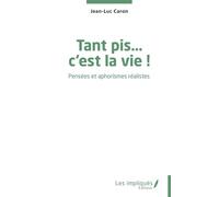 Tant pis… c’est la vie ! Pensées et aphorismes réalistes - Jean-Luc Caron - Les Impliqués - broché - Essai