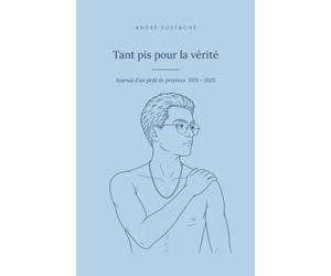 Tant pis pour la vérité: Journal d’un pédé de province. 1970-2025