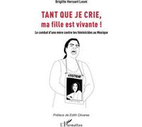Tant que je crie, ma fille est vivante Le combat d’une mère contre les féminicides au Mexique - Brigitte Hersant Leoni - L'harmattan - broché - Essai