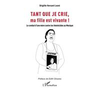 Tant que je crie, ma fille est vivante Le combat d’une mère contre les féminicides au Mexique - Brigitte Hersant Leoni - L'harmattan - broché - Essai