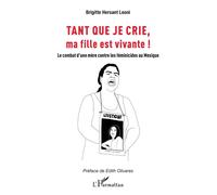 Tant que je crie, ma fille est vivante Le combat d’une mère contre les féminicides au Mexique - Brigitte Hersant Leoni - L'harmattan - broché - Essai
