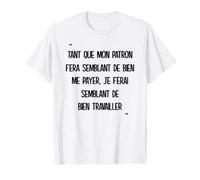 tant que mon patron fera semblant de bien me payer T-Shirt