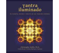 Tantra Iluminado/ Tantra Illuminated: La Filosofía, Historia y Práctica de una Tradición Atemporal