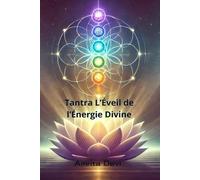 Tantra : L’Éveil de l’Énergie Divine: Un voyage vers la transformation spirituelle et l'harmonie intérieure