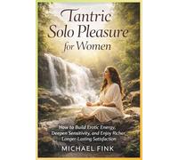 TANTRIC SOLO PLEASURE FOR WOMEN: How to Build Erotic Energy, Deepen Sensitivity, and Enjoy Richer, Longer-Lasting Satisfaction