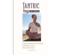 Tantric Yoga for Healing: Trauma-Informed Practices to Reclaim Your Feminine Power
