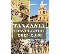 TANZANIA TRAVEL GUIDE 2025-2026 (FULL COLOR): A Journey through Wild Safaris, Swahili Shores, and Timeless Traditions